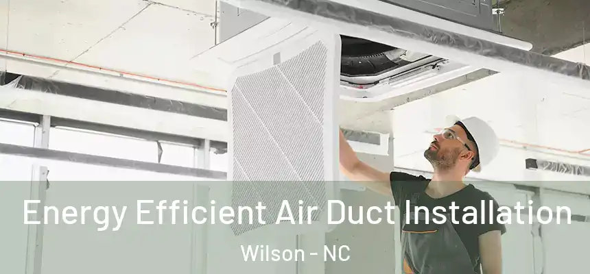  Energy Efficient Air Duct Installation Wilson - NC