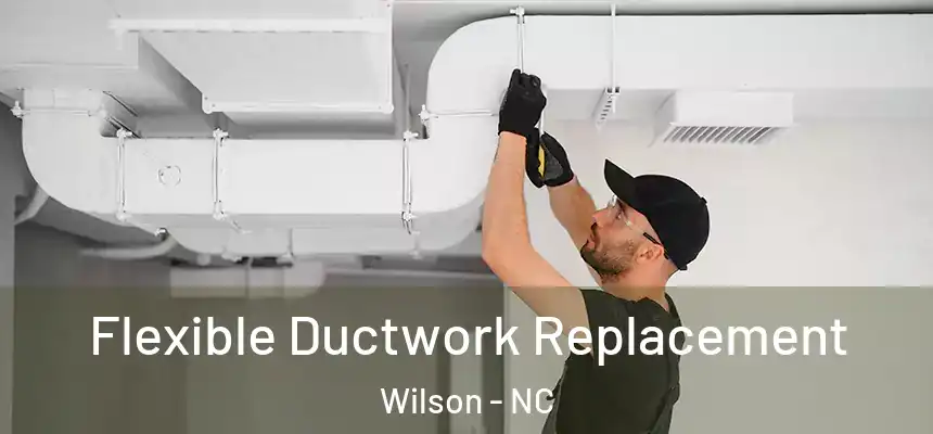  Flexible Ductwork Replacement Wilson - NC